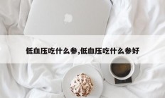 低血压吃什么参,低血压吃什么参好