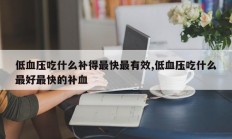低血压吃什么补得最快最有效,低血压吃什么最好最快的补血