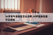90岁老年低血压怎么办呢,90岁低血压是什么原因