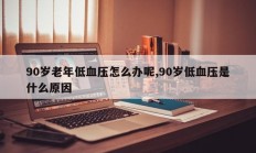 90岁老年低血压怎么办呢,90岁低血压是什么原因