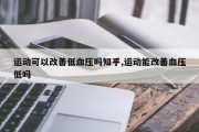 运动可以改善低血压吗知乎,运动能改善血压低吗