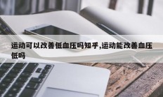 运动可以改善低血压吗知乎,运动能改善血压低吗