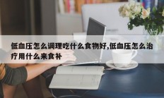 低血压怎么调理吃什么食物好,低血压怎么治疗用什么来食补