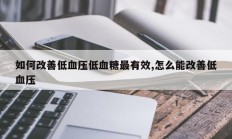 如何改善低血压低血糖最有效,怎么能改善低血压