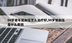 90岁老年低血压怎么治疗好,90岁低血压是什么原因