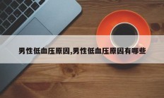 男性低血压原因,男性低血压原因有哪些