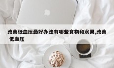 改善低血压最好办法有哪些食物和水果,改善 低血压