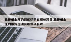 改善低血压的锻炼运动有哪些项目,改善低血压的锻炼运动有哪些项目呢