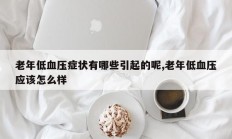老年低血压症状有哪些引起的呢,老年低血压应该怎么样