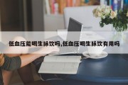 低血压能喝生脉饮吗,低血压喝生脉饮有用吗