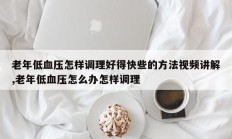 老年低血压怎样调理好得快些的方法视频讲解,老年低血压怎么办怎样调理