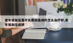 老年低血压是什么原因造成的怎么治疗好,老年低血压症状