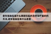 老年低血压是什么原因引起的怎样治疗最好的方法,老年低血压有什么危害