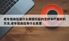 老年低血压是什么原因引起的怎样治疗最好的方法,老年低血压有什么危害