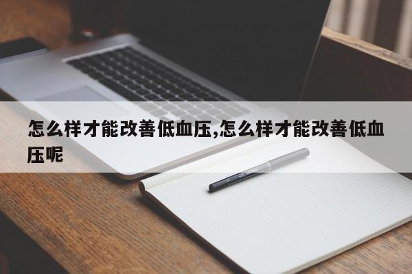 怎么样才能改善低血压,怎么样才能改善低血压呢